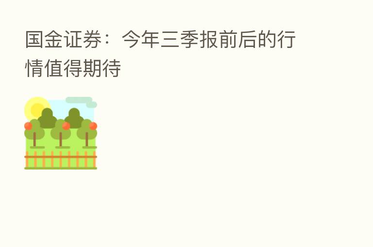国金证券：今年三季报前后的行情值得期待
