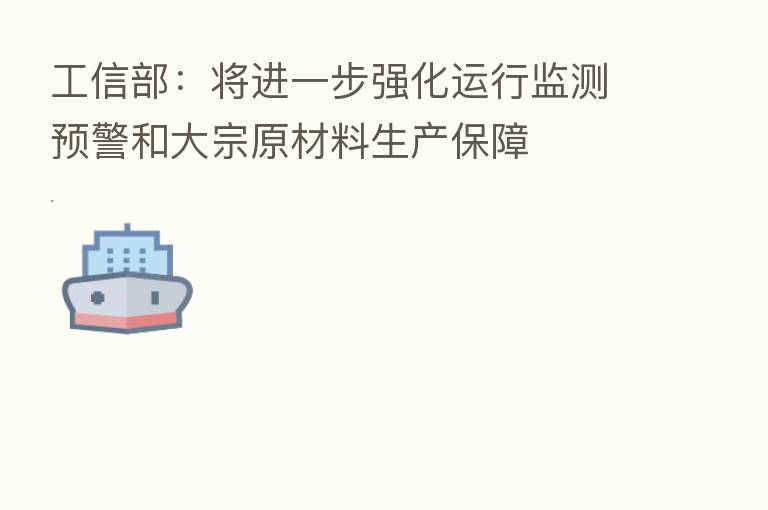 工信部：将进一步强化运行监测预警和大宗原材料生产保障