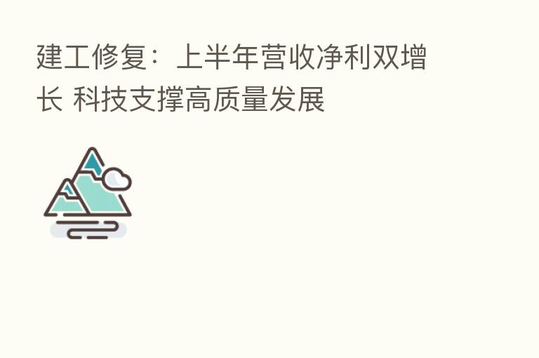 建工修复：上半年营收净利双增长 科技支撑高质量发展