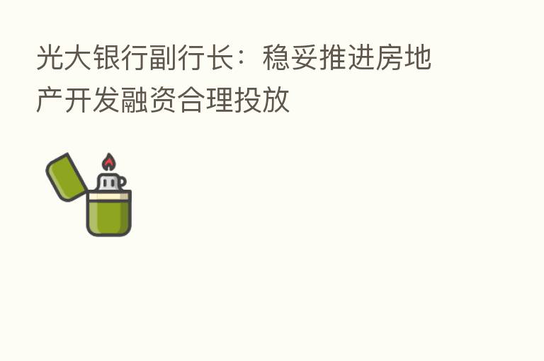 光大银行副行长：稳妥推进房地产开发融资合理投放