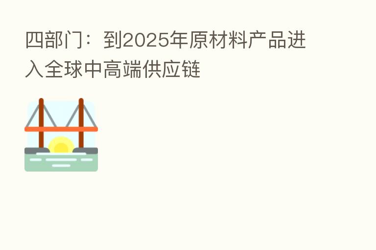 四部门：到2025年原材料产品进入全球中高端供应链