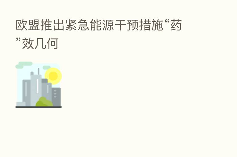 欧盟推出紧急能源干预措施“药”效几何