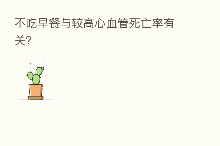 不吃早餐与较高心血管死亡率有关?