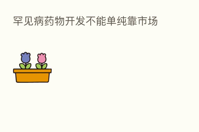 罕见病药物开发不能单纯靠市场