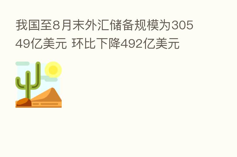 我国至8月末外汇储备规模为30549亿美元 环比下降492亿美元