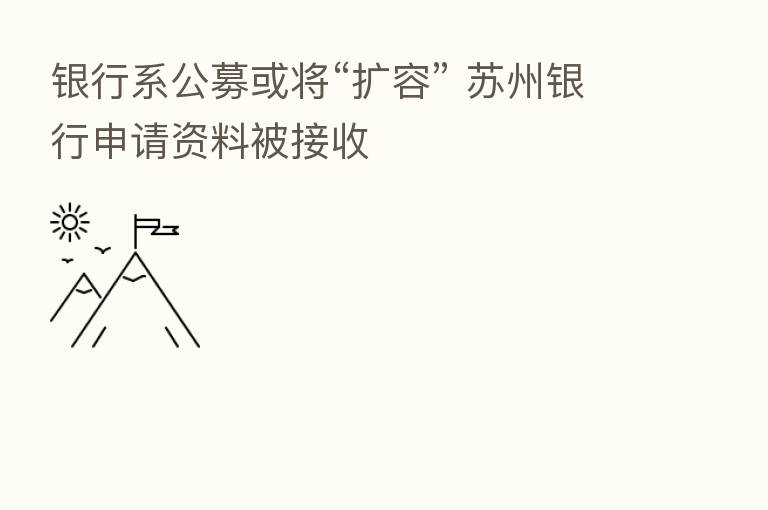 银行系公募或将“扩容” 苏州银行申请资料被接收