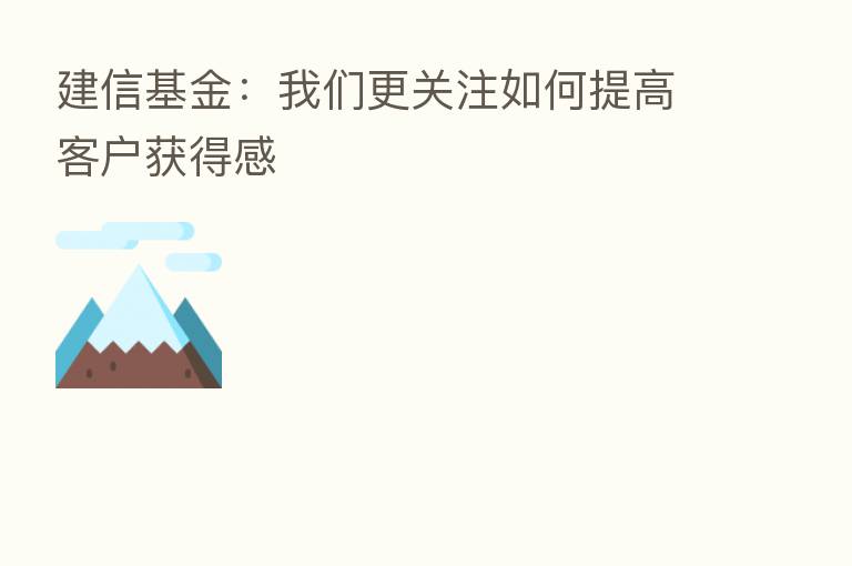 建信基金:我们更关注如何提高客户获得感
