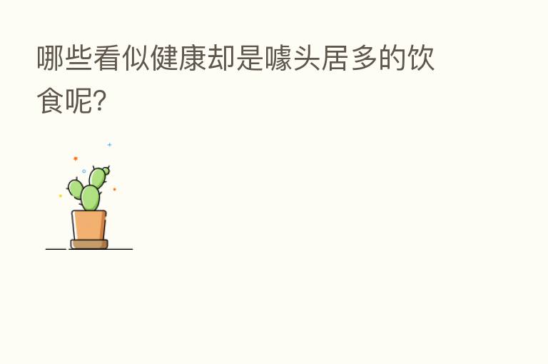 哪些看似健康却是噱头居多的饮食呢？