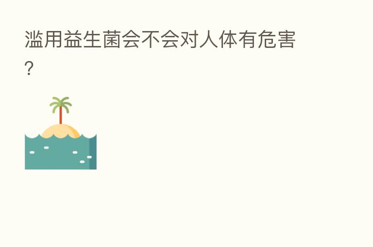 滥用益生菌会不会对人体有危害？