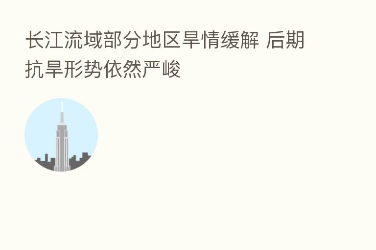 长江流域部分地区旱情缓解 后期抗旱形势依然严峻