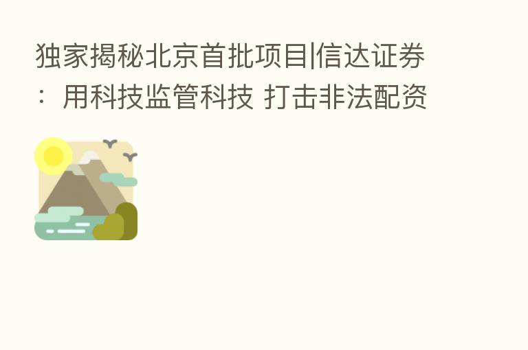 独家揭秘北京首批项目|信达证券：用科技监管科技 打击非法配资