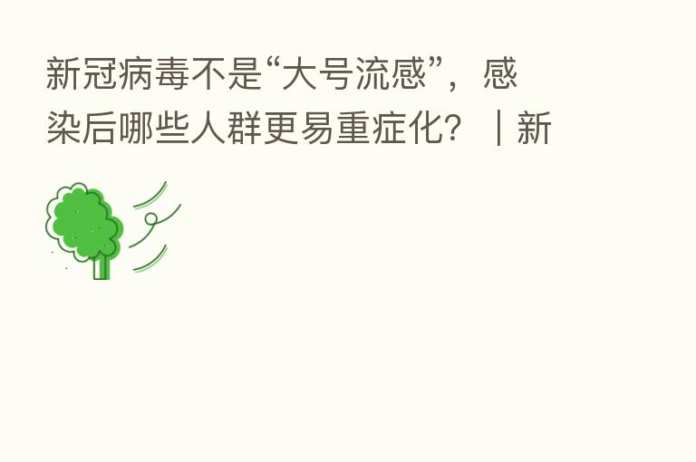 新冠病毒不是“大号流感”,感染后哪些人群更易重症化?|新科普