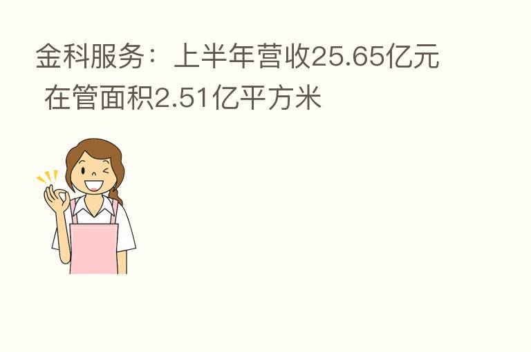 金科服务：上半年营收25.65亿元 在管面积2.51亿平方米