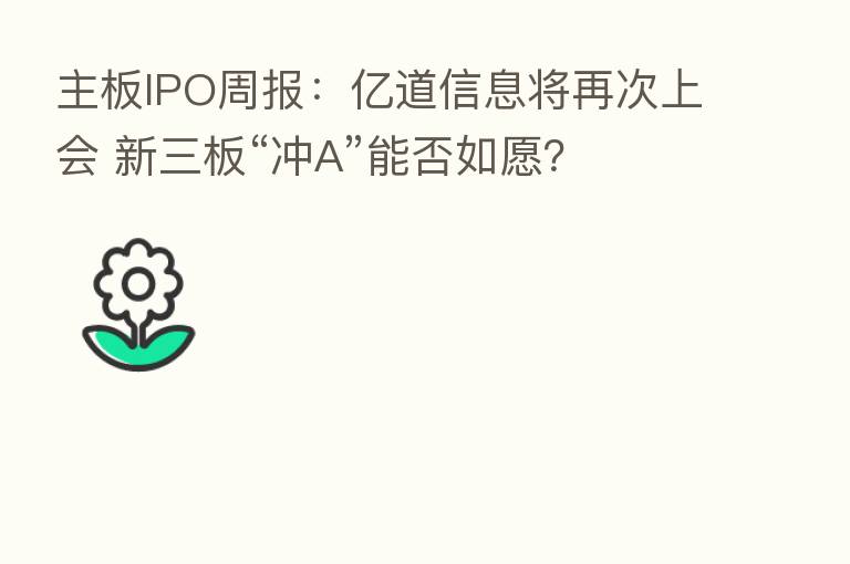 主板IPO周报:亿道信息将再次上会 新三板“冲A”能否如愿?