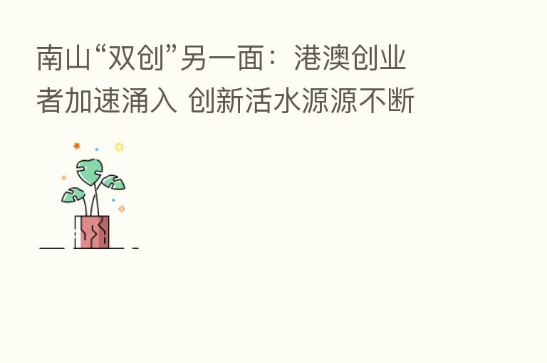 南山“双创”另一面:港澳创业者加速涌入 创新活水源源不断