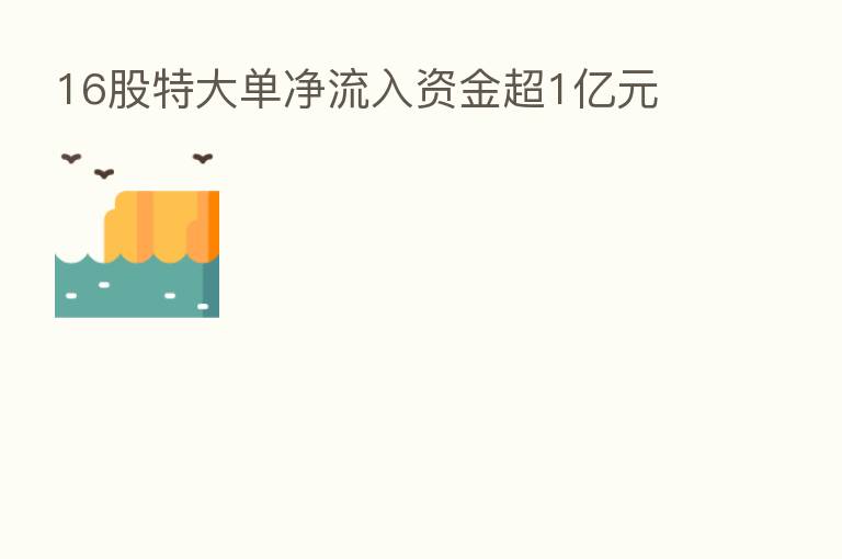 16股特大单净流入资金超1亿元