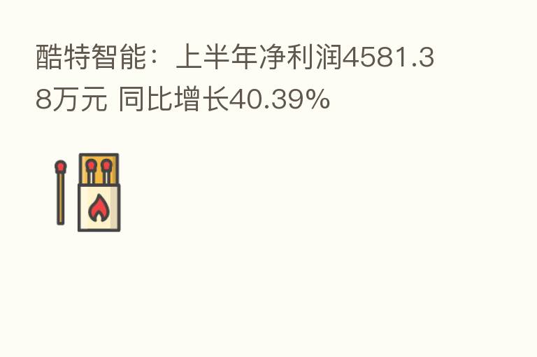 酷特智能:上半年净利润4581.38万元 同比增长40.39%