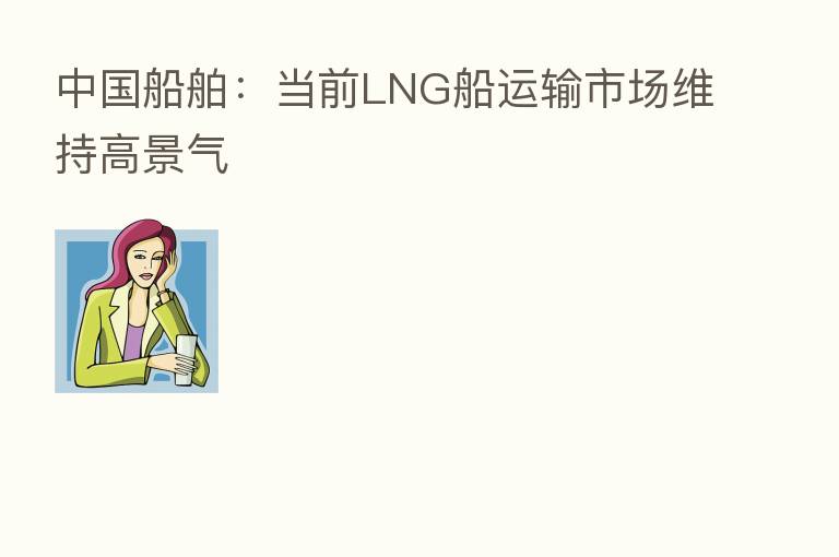 中国船舶:当前LNG船运输市场维持高景气