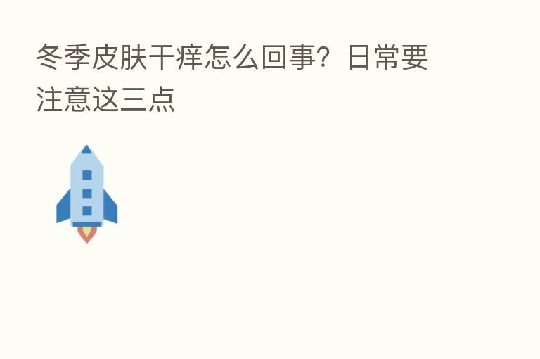 冬季皮肤干痒怎么回事？日常要注意这三点