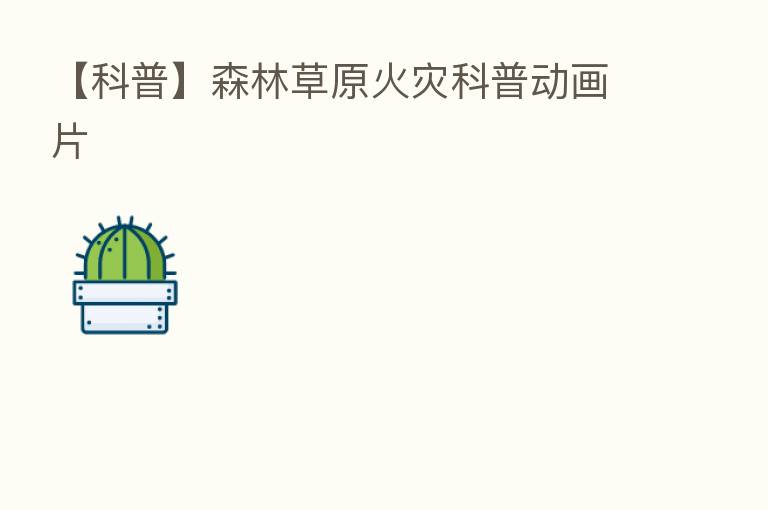 【科普】森林草原火灾科普动画片