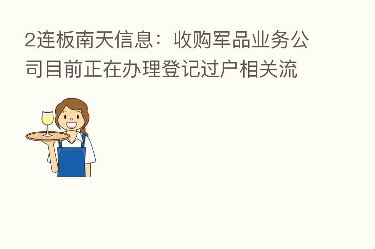 2连板南天信息:收购军品业务公司目前正在办理登记过户相关流程