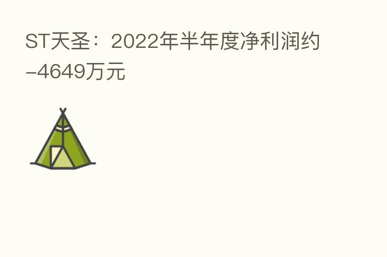 ST天圣：2022年半年度净利润约-4649万元