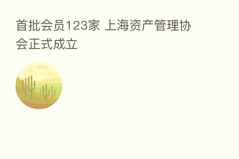 首批会员123家 上海资产管理协会正式成立