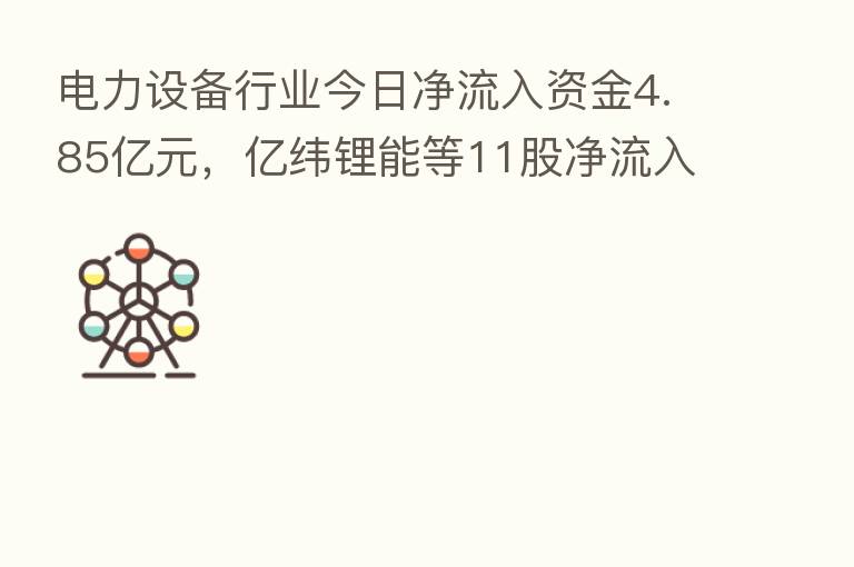 电力设备行业今日净流入资金4.85亿元，亿纬锂能等11股净流入资金超5000万元