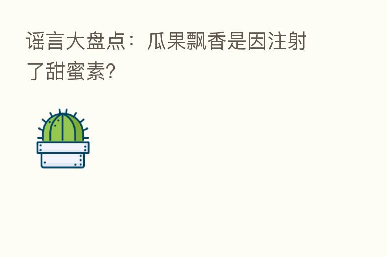 谣言大盘点：瓜果飘香是因注射了甜蜜素？