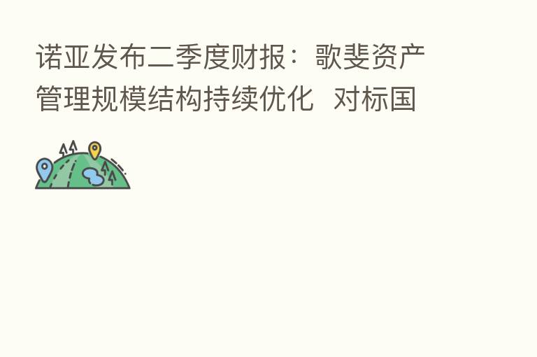 诺亚发布二季度财报：歌斐资产管理规模结构持续优化  对标国际一流资管机构
