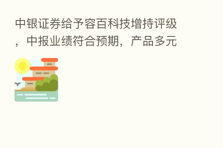 中银证券给予容百科技增持评级,中报业绩符合预期,产品多元化布局