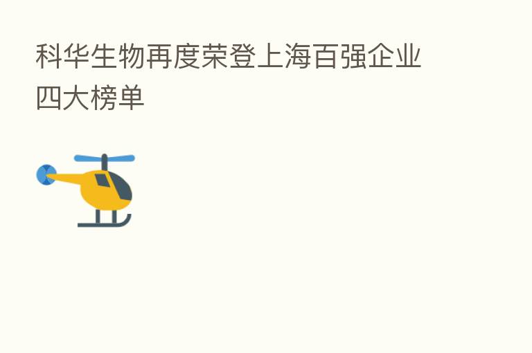 科华生物再度荣登上海百强企业四大榜单