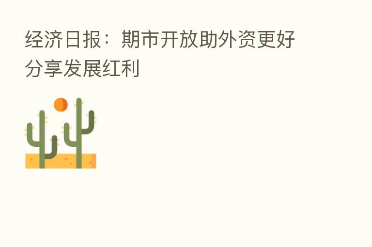 经济日报:期市开放助外资更好 发展红利