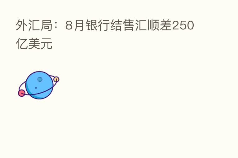 外汇局：8月银行结售汇顺差250亿美元