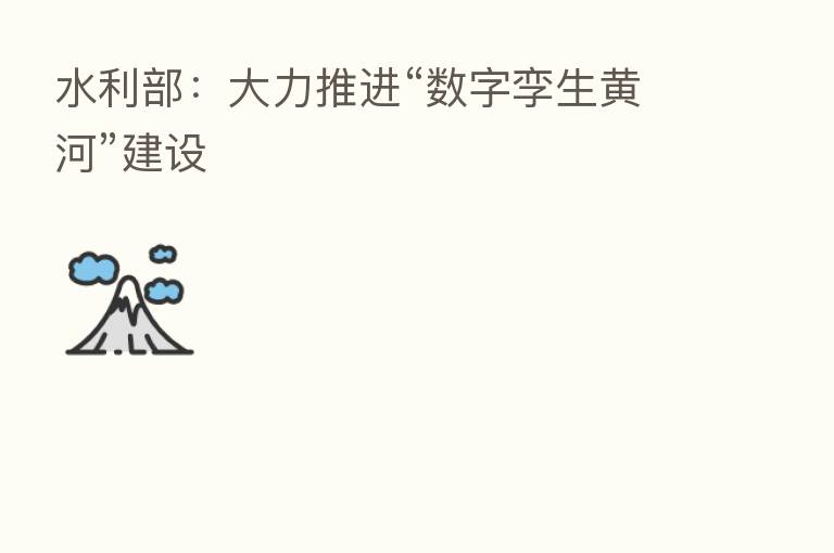 水利部：大力推进“数字孪生黄河”建设