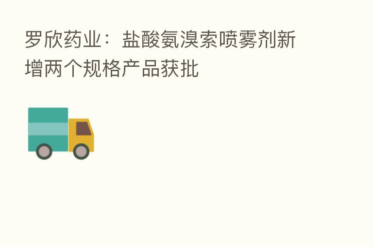 罗欣药业：盐酸氨溴索喷雾剂新增两个规格产品获批