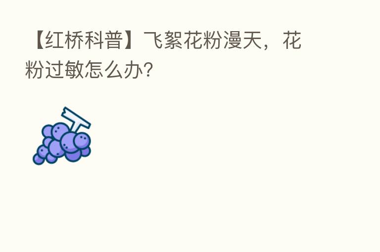 【红桥科普】飞絮花粉漫天,花粉过敏怎么办?