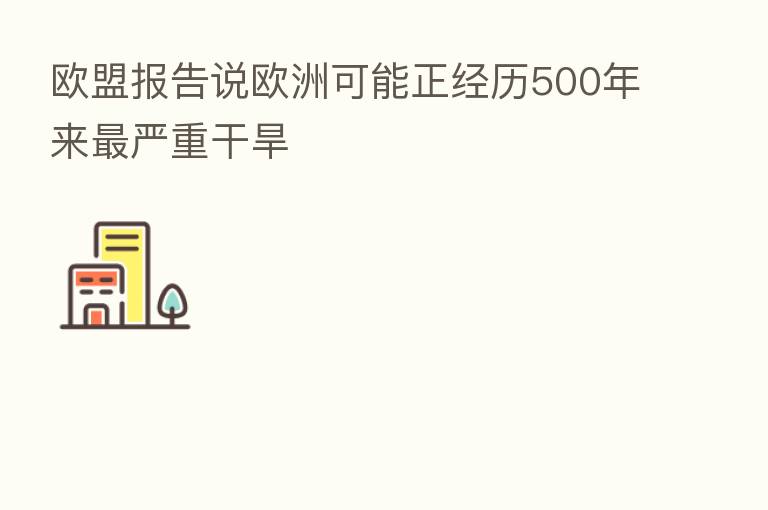 欧盟报告说欧洲可能正经历500年来 严重干旱