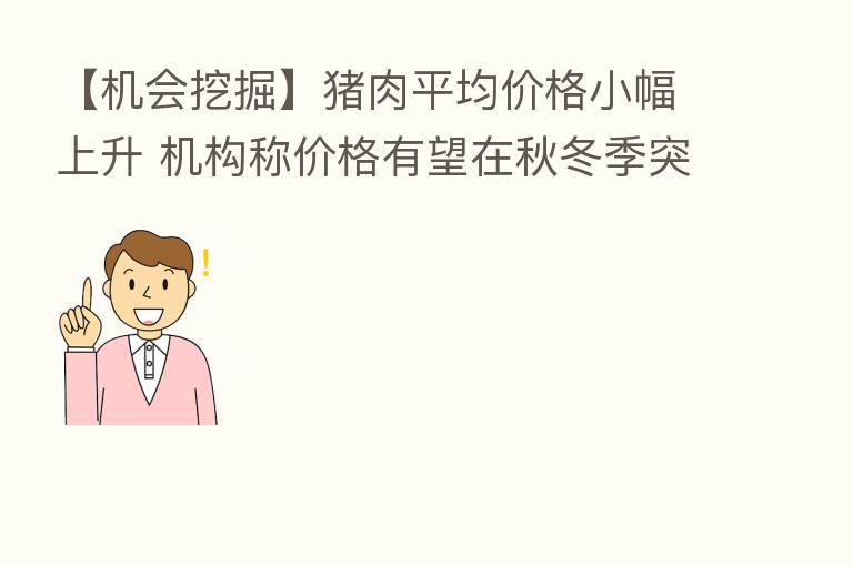 【机会挖掘】猪肉平均价格小幅上升 机构称价格有望在秋冬季突破年内新高