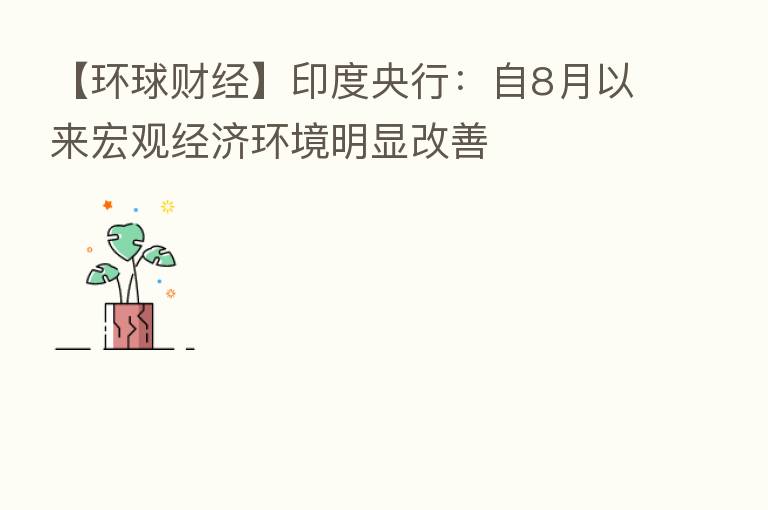 【环球财经】印度央行:自8月以来宏观经济环境明显改善