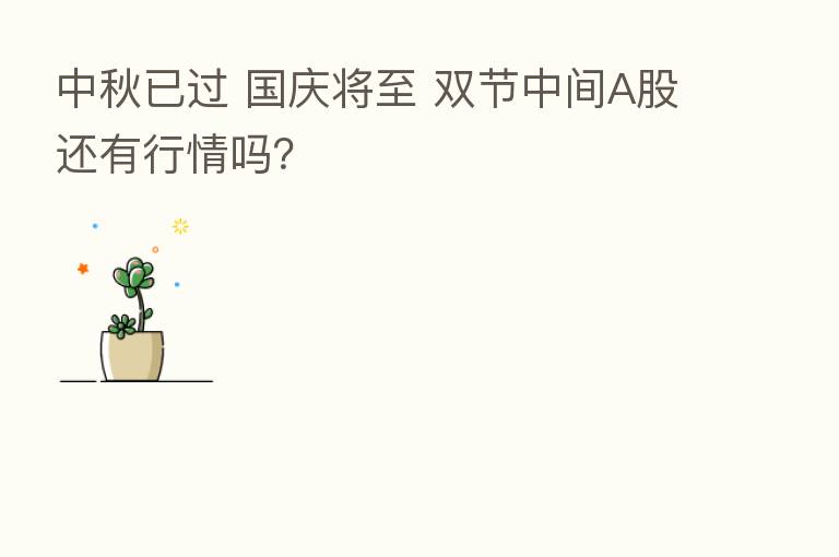 中秋已过 国庆将至 双节中间A股还有行情吗?