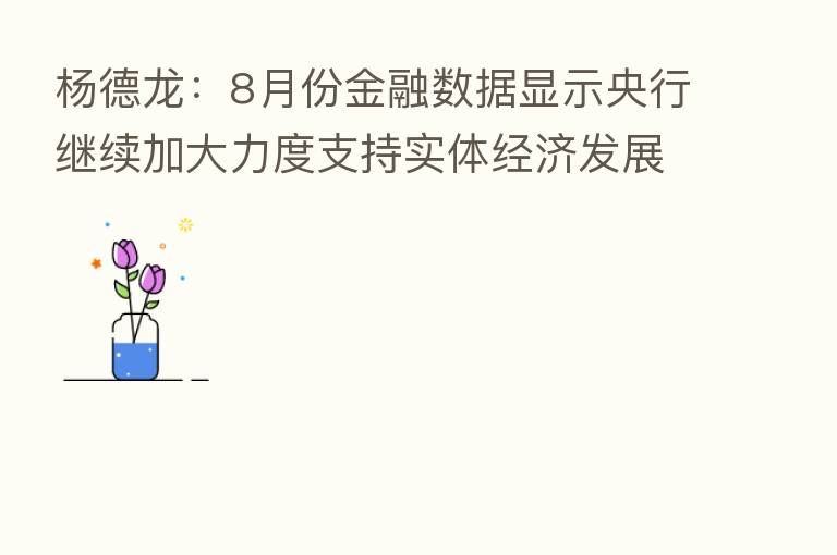 杨德龙：8月份金融数据显示央行继续加大力度支持实体经济发展