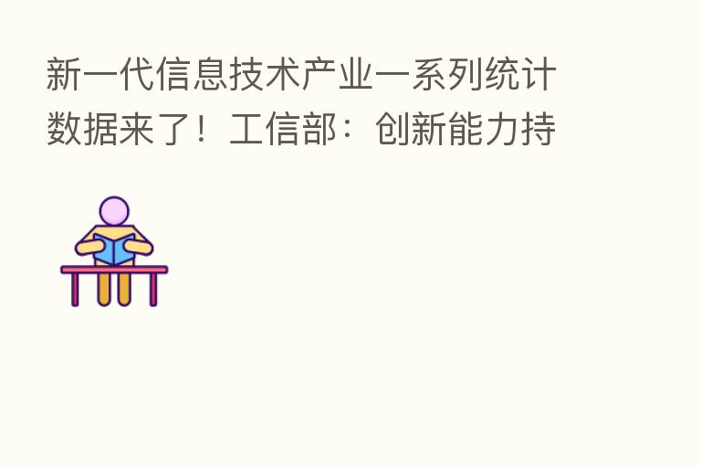 新一代信息技术产业一系列统计数据来了!工信部:创新能力持续提升