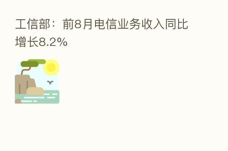 工信部：前8月电信业务收入同比增长8.2%