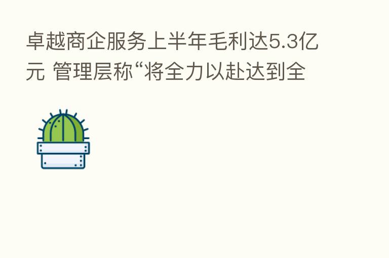 卓越商企服务上半年毛利达5.3亿元 管理层称“将全力以赴达到全年业绩目标”
