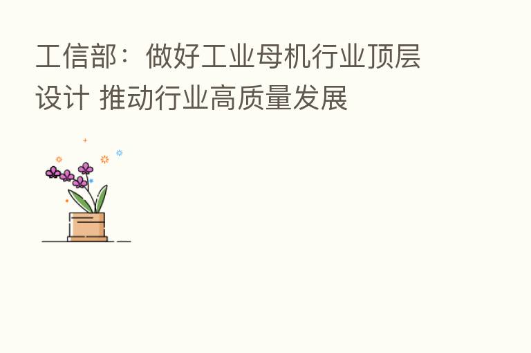工信部:做好工业母机行业顶层设计 推动行业高质量发展