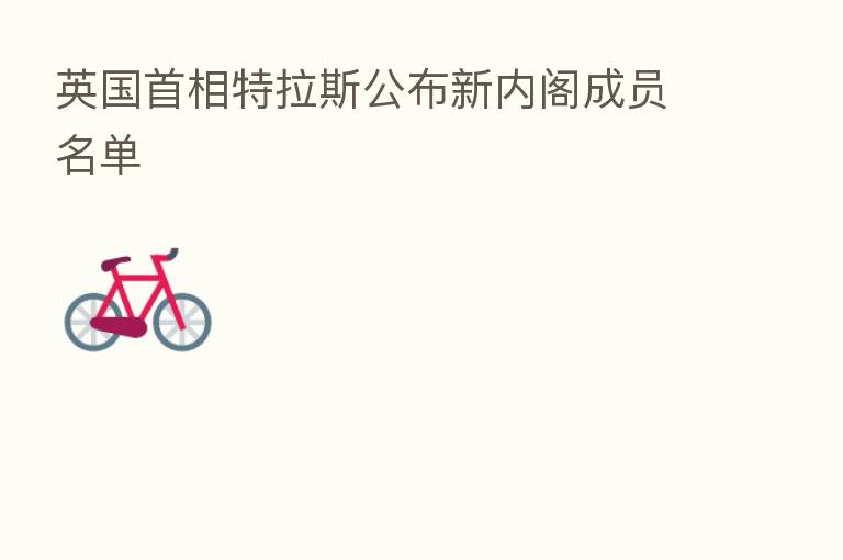 英国首相特拉斯公布新内阁成员名单