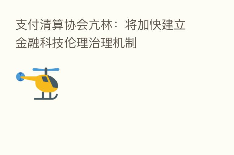 支付清算协会亢林：将加快建立金融科技伦理治理机制