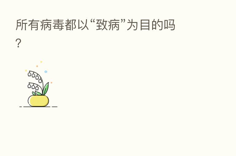 所有病毒都以“致病”为目的吗？