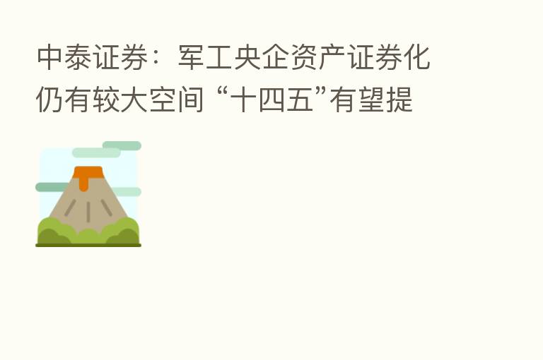 中泰证券:军工央企资产证券化仍有较大空间 “十四五”有望提速